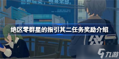 绝区零群星的指引其二任务有什么奖励 绝区零群星的指引其二任务奖励详情