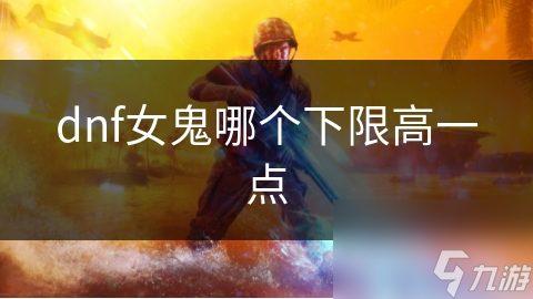 dnf女鬼哪个下限高一点