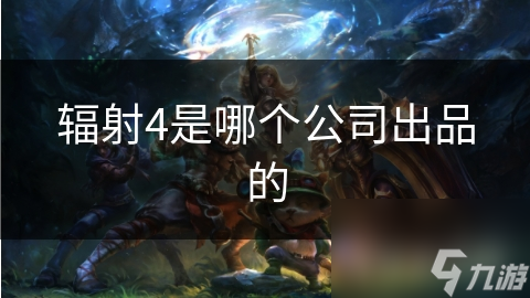 辐射4是哪个公司出品的