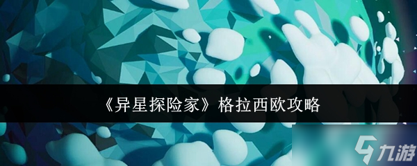《异星探险家》格拉西欧攻略