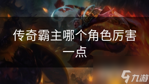 传奇霸主哪个角色厉害一点