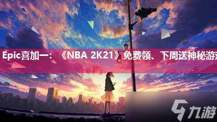 Epic喜加一 《NBA 2K21》免费领、下周送神秘游戏