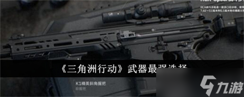三角洲行动哪个武器厉害 三角洲行动最强武器选择建议2024