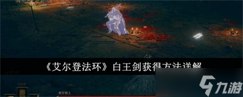艾尔登法环白王剑获取方法是什么 艾尔登法环白王剑获取技巧攻略大全