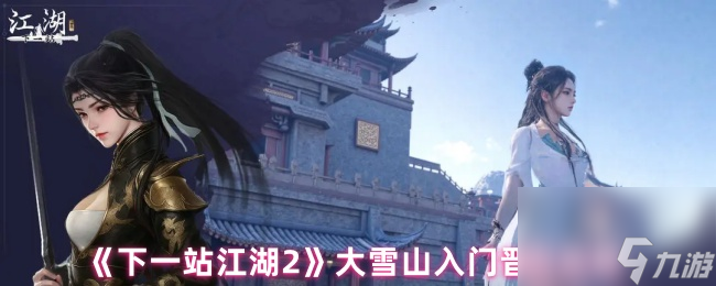 《下一站江湖2》大雪山入门晋升攻略