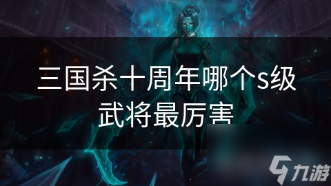 三国杀十周年哪个s级武将最厉害