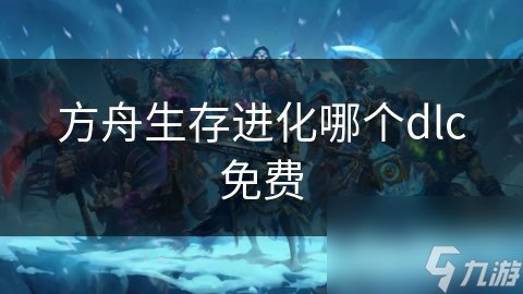 方舟生存进化哪个dlc免费