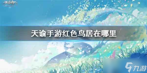 天諭手游紅色鳥居在哪 紅色鳥居在哪里坐標截圖