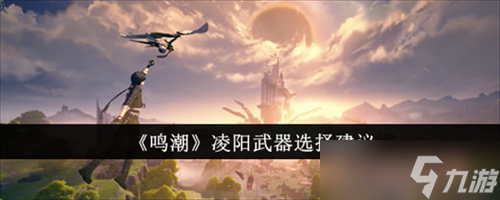 鸣潮凌阳武器选哪个好 鸣潮凌阳武器搭配建议