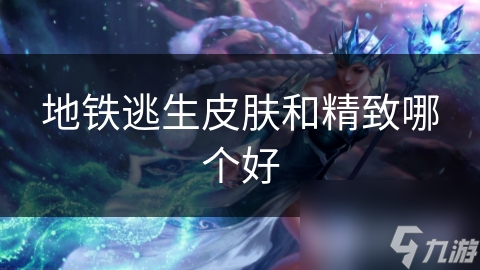 地铁逃生皮肤和精致哪个好
