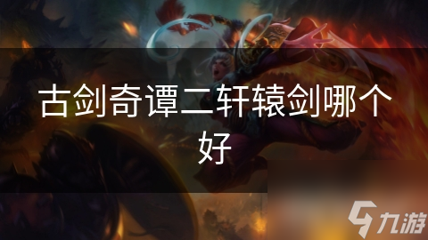 古剑奇谭二轩辕剑哪个好