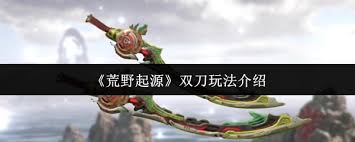 荒野起源双刀怎么玩
