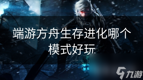 端游方舟生存进化哪个模式好玩