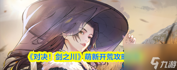 《对决 剑之川》萌新开荒攻略流程