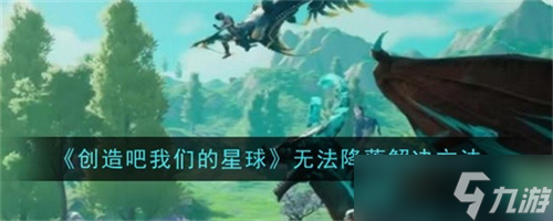创造吧我们的星球无法降落怎么办 无法降落处理方法2025