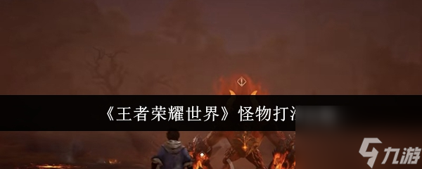 《王者荣耀世界》怪物打法攻略