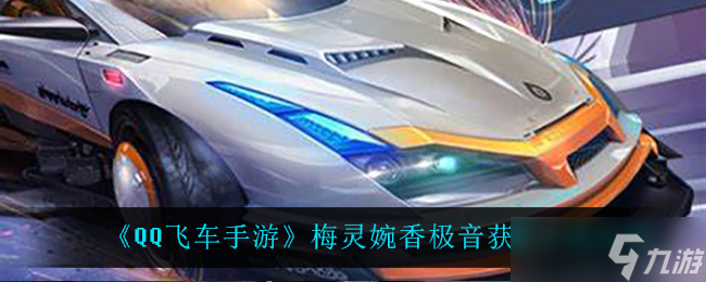 梅灵婉香极音在QQ飞车手游中的获取方法揭秘