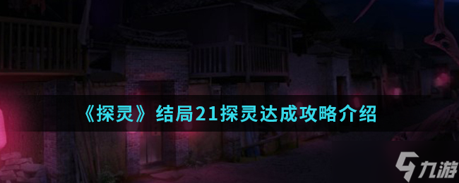 揭秘《探灵》结局：如何解锁21种探灵玩法