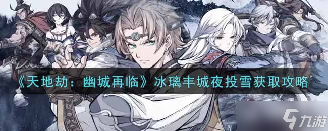 幽城冰璃丰城夜投雪获取攻略 天地劫新篇章开启