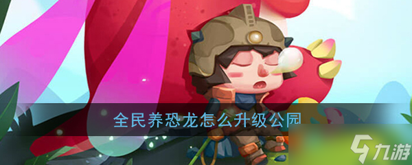 全民恐龍公園升級(jí)攻略大揭秘