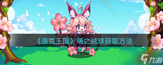 洛克王國(guó)怎么獲取萌之絨球 