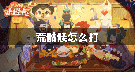 陰陽(yáng)師妖怪屋荒骷髏怎么打