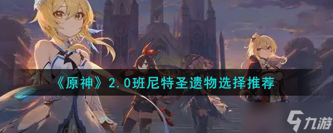 原神2.0班尼特搭配圣遗物攻略