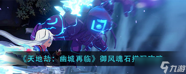 御風(fēng)魂石選擇攻略 天地劫悠長(zhǎng)劫難再起