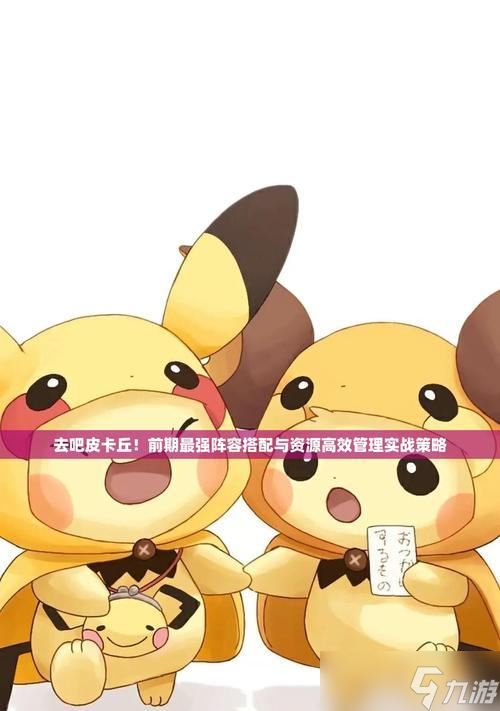 土豪玩家必备,打造强力六星阵容攻略 以《去吧皮卡丘》游戏初期为例