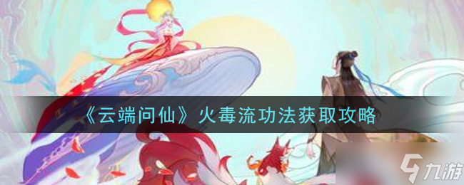 怎么獲取云端問仙火毒流功法秘籍