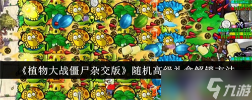 植物大戰(zhàn)僵尸雜交版隨機(jī)高級(jí)禮盒怎么獲取 隨機(jī)高級(jí)禮盒解鎖獲取方法匯總