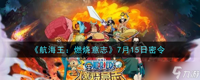 《<a id='link_pop' class='keyword-tag' href='https://www.9game.cn/hhwrsyz/'>航海王燃烧意志</a>》7月15日专属兑换码揭晓！