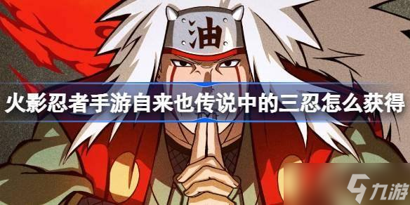火影忍者手游自来也传说中的三忍怎么获取