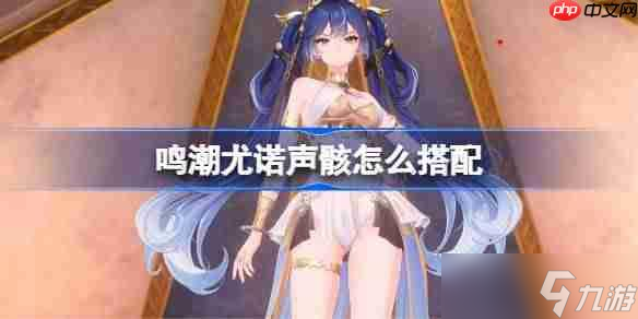 鸣潮尤诺声骸怎么搭配-鸣潮尤诺声骸推荐