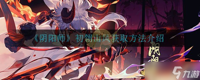 山风初翎阴阳师获取攻略