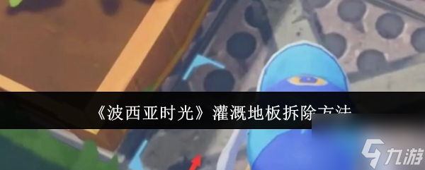 《波西亚时光》灌溉地板拆除方法