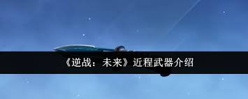 <a id='link_pop' class='keyword-tag' href='https://www.9game.cn/nzwl1/'>逆战未来</a>近程武器好用吗