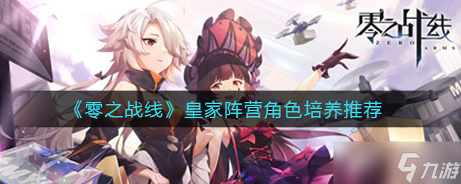  皇家阵营在零之战线中应培育哪些英雄 