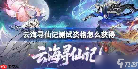 云海寻仙记测试资格怎么获取-云海寻仙记测试资格获取方法