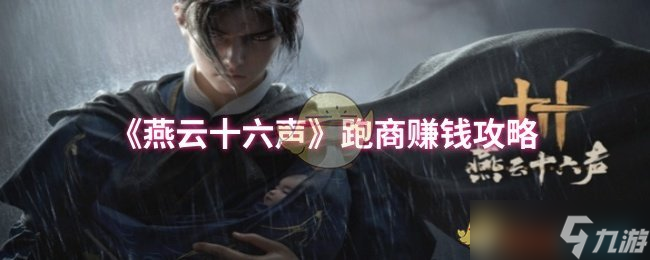 燕云十六声跑商赚钱攻略 新手必看，轻松赚取游戏财富