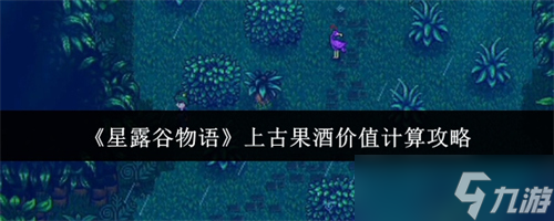 星露谷物语上古果酒价值怎么计算 星露谷物语上古果酒价值计算攻略