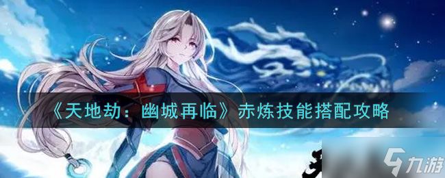 幽城赤煉新篇章 天地劫技能搭配攻略