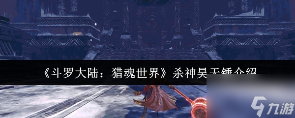 斗罗大陆猎魂世界杀神昊天锤怎么样 杀神昊天锤介绍