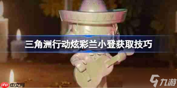 三角洲行动炫彩兰小登怎么获取-三角洲行动炫彩兰小登获取技巧