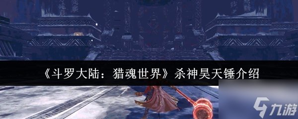 斗罗大陆猎魂世界杀神昊天锤怎么样 杀神昊天锤介绍