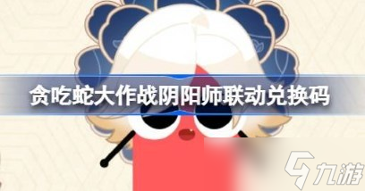 贪吃蛇大作战阴阳师联动兑换码大全 贪吃蛇大作战阴阳师联动最新兑换码合集
