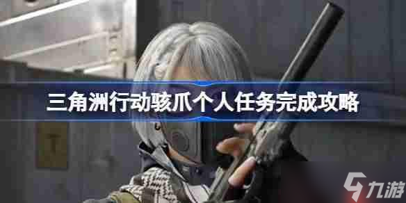 三角洲行动骇爪个人任务怎么完成-三角洲行动骇爪个人任务完成攻略