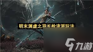 明末渊虚之羽长枪流派怎么玩
