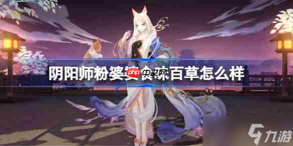 阴阳师粉婆婆食味百草怎么样-阴阳师食味百草皮肤怎么获取