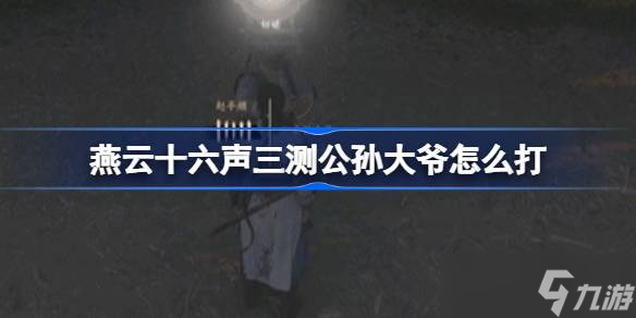 燕云十六声三测公孙大爷打法攻略 稳中求胜，技巧制胜